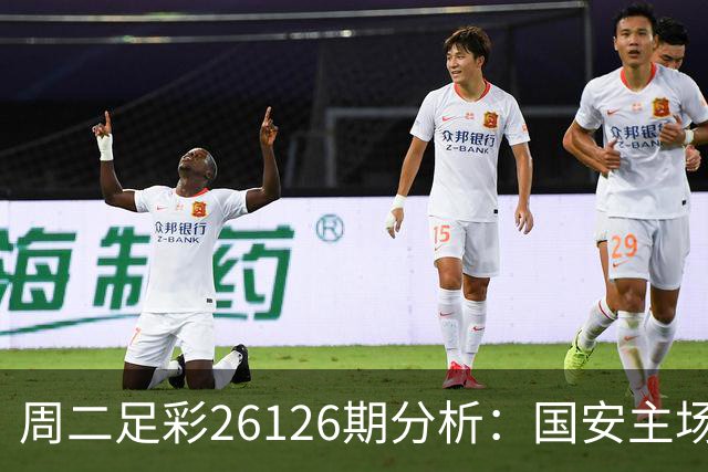 周二足彩26126期分析：国安主场值得信赖