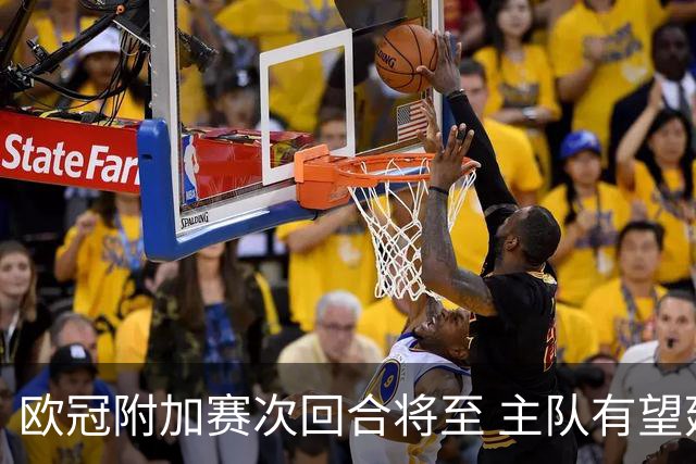 欧冠附加赛次回合将至 主队有望延续优势