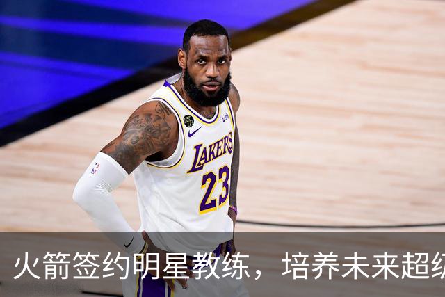火箭签约明星教练，培养未来超级巨星？