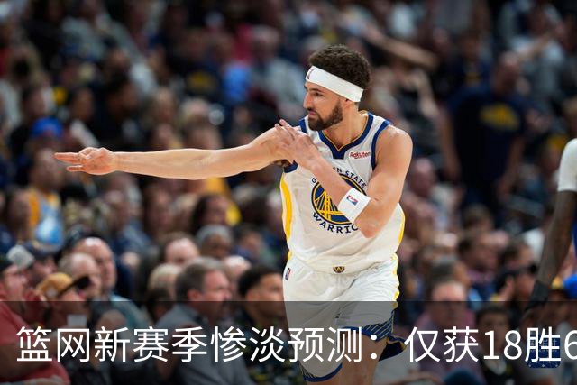 篮网新赛季惨淡预测：仅获18胜64负位列联盟末尾