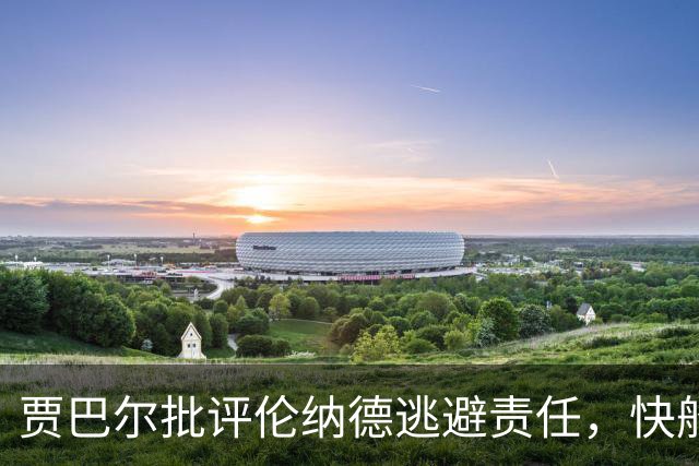贾巴尔批评伦纳德逃避责任，快船遭受牵连