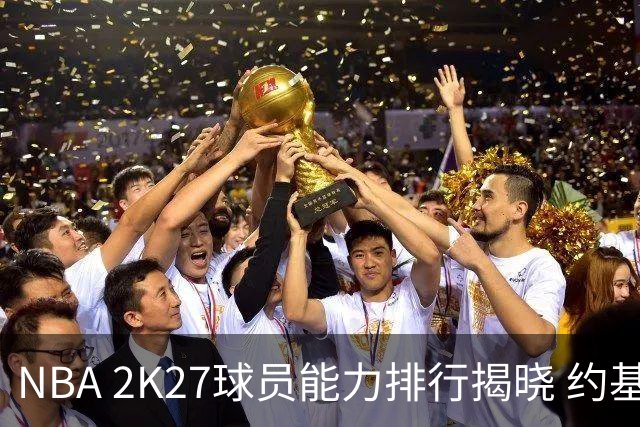 NBA 2K27球员能力排行揭晓 约基奇与谢伊并列第一